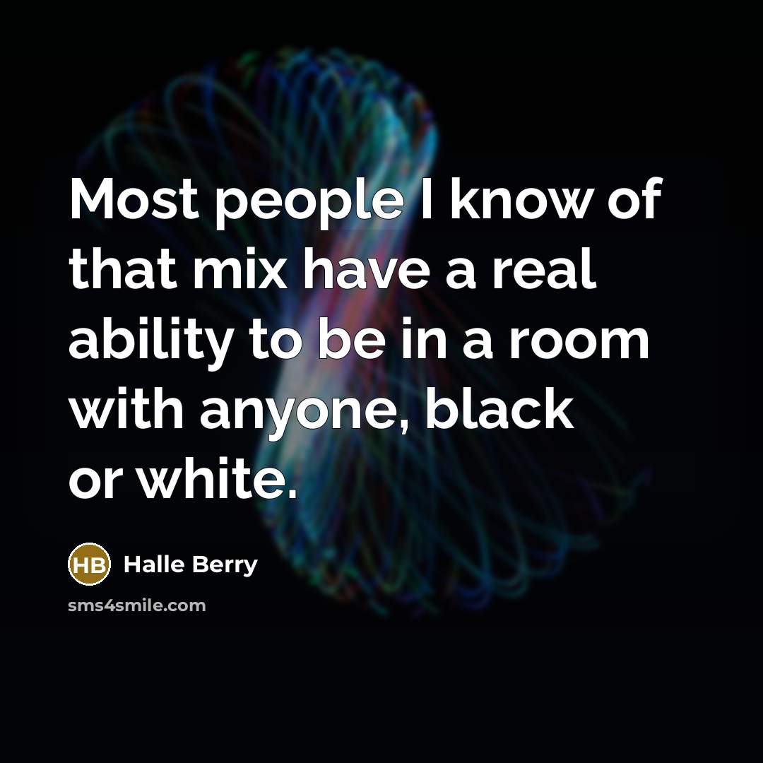 “Most people I know of that mix have a real ability to be in a room with anyone, black or white.” quote by Halle Berry