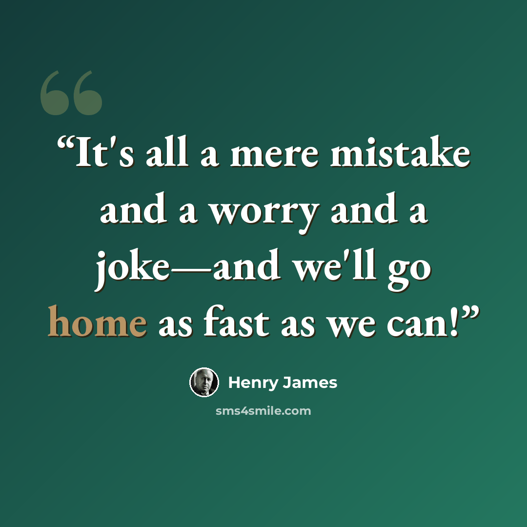 “It's all a mere mistake and a worry and a joke—and we'll go home as fast as we can!” quote by Henry James