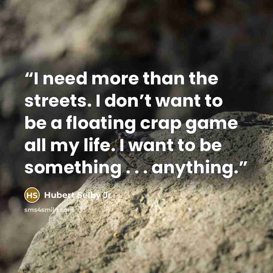 “I need more than the streets. I don’t want to be a floating crap game all my life. I want to be something . . . anything.” quote by Hubert Selby Jr