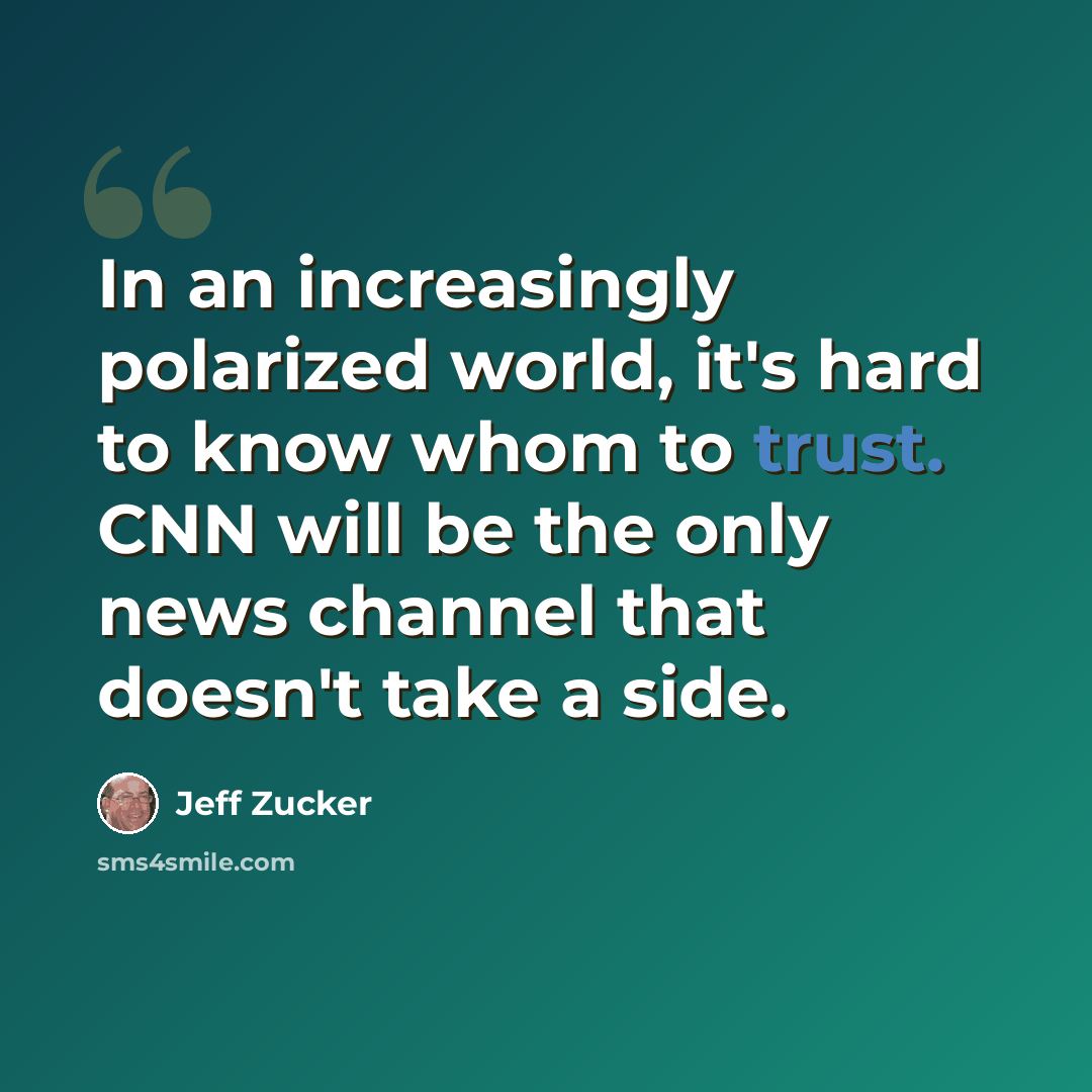 “In an increasingly polarized world, it's hard to know whom to trust. CNN will be the only news channel that doesn't take a side.” quote by Jeff Zucker