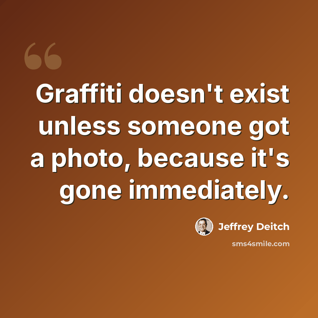 “Graffiti doesn't exist unless someone got a photo, because it's gone immediately.” quote by Jeffrey Deitch