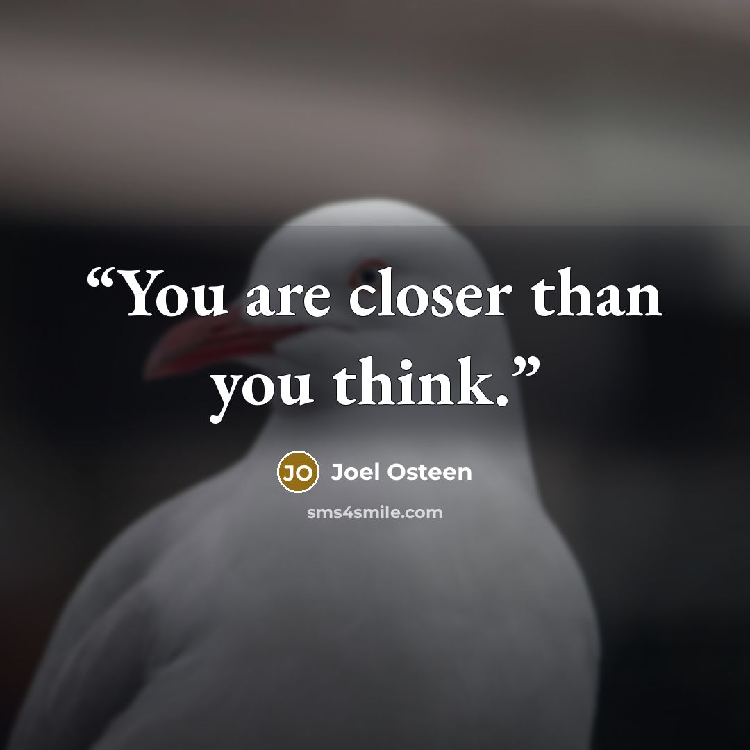 “You are closer than you think.” quote by Joel Osteen