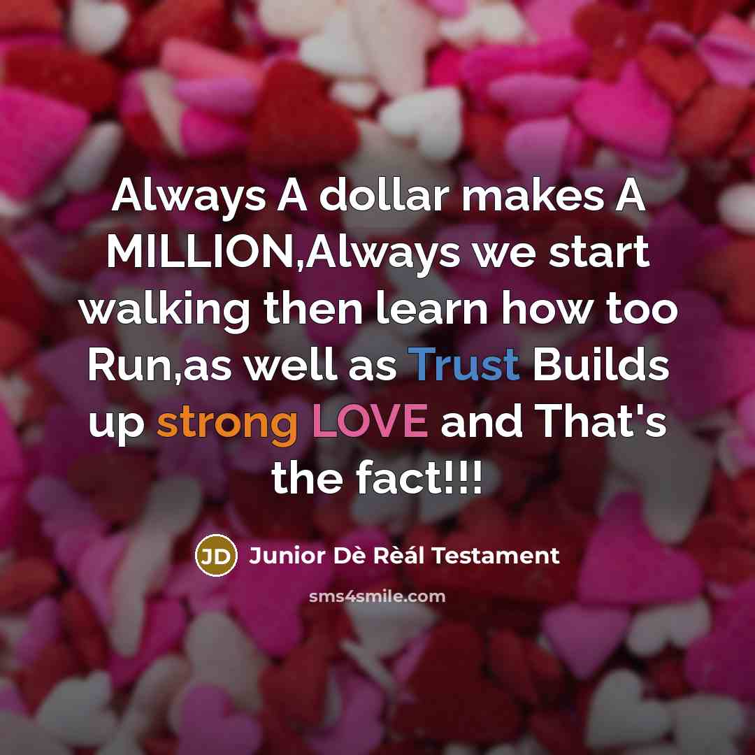 “Always A dollar makes A MILLION,Always we start walking then learn how too Run,as well as Trust Builds up strong LOVE and That's the fact!!!” quote by Junior Dè Rèál Testament