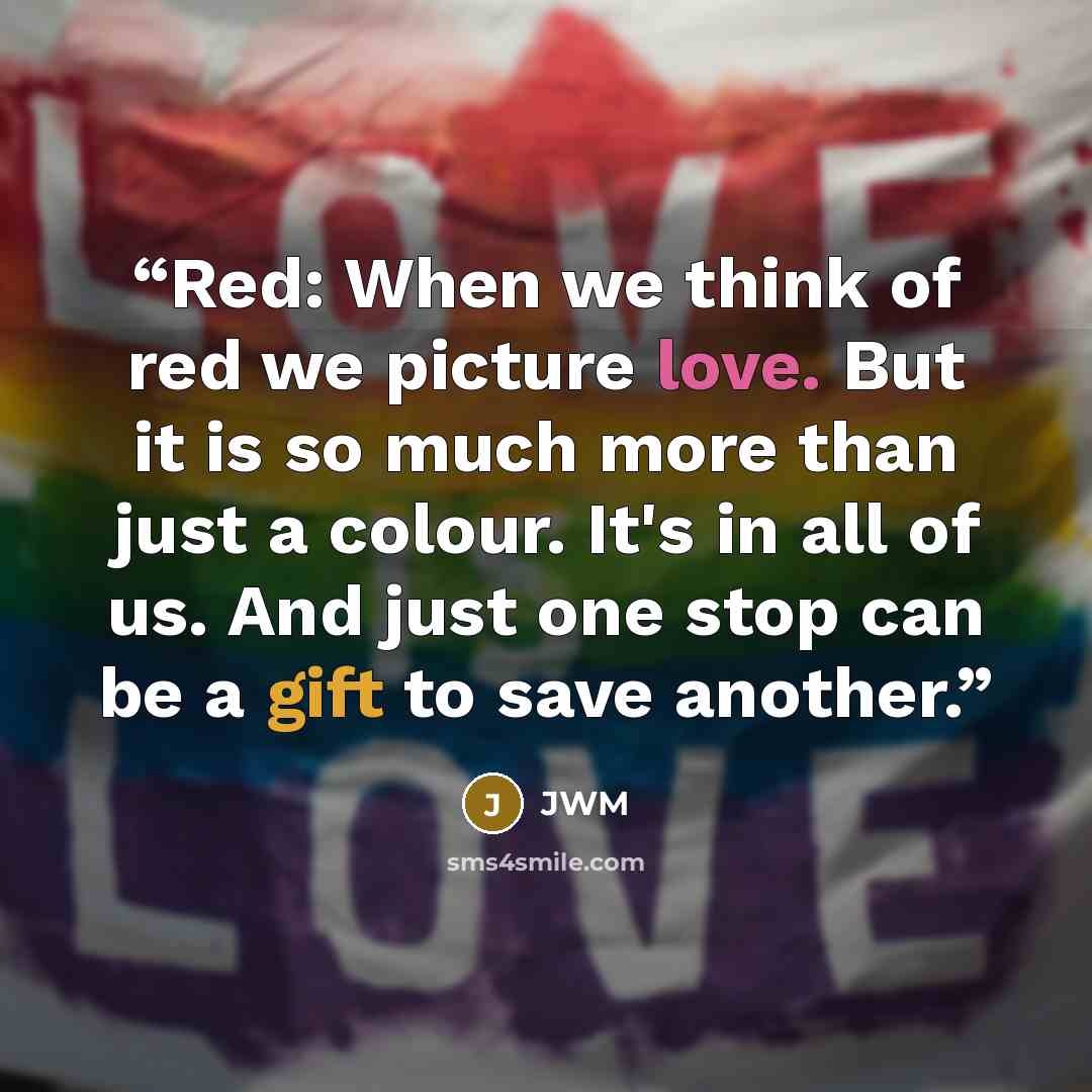 “Red: When we think of red we picture love. But it is so much more than just a colour. It's in all of us. And just one stop can be a gift to save another.” quote by jwm