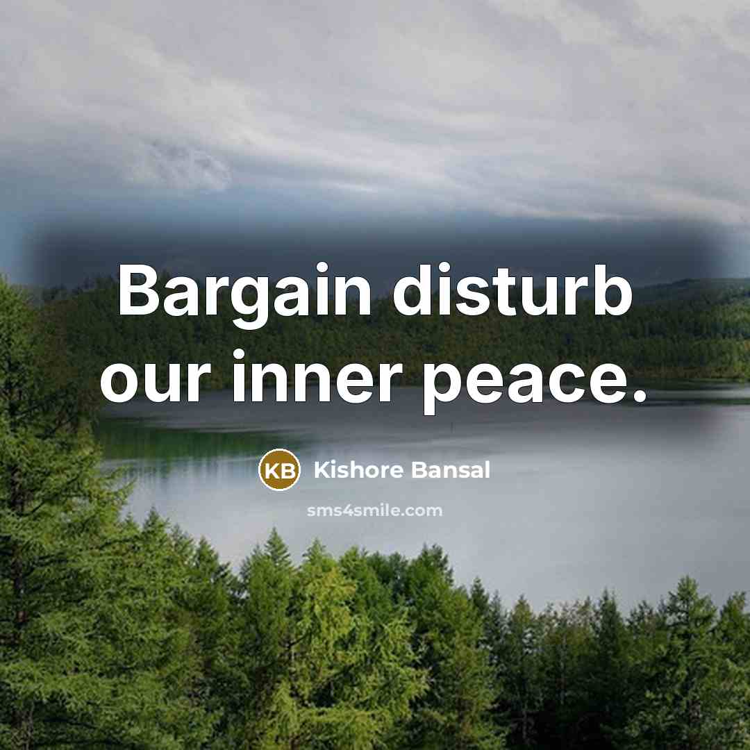 “Bargain disturb our inner peace.” quote by Kishore Bansal