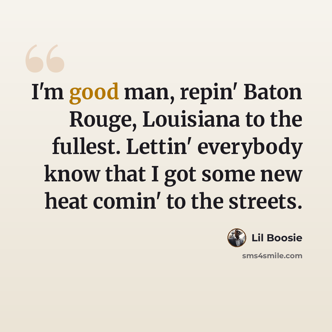 “I'm good man, repin' Baton Rouge, Louisiana to the fullest. Lettin' everybody know that I got some new heat comin' to the streets.” quote by Lil Boosie