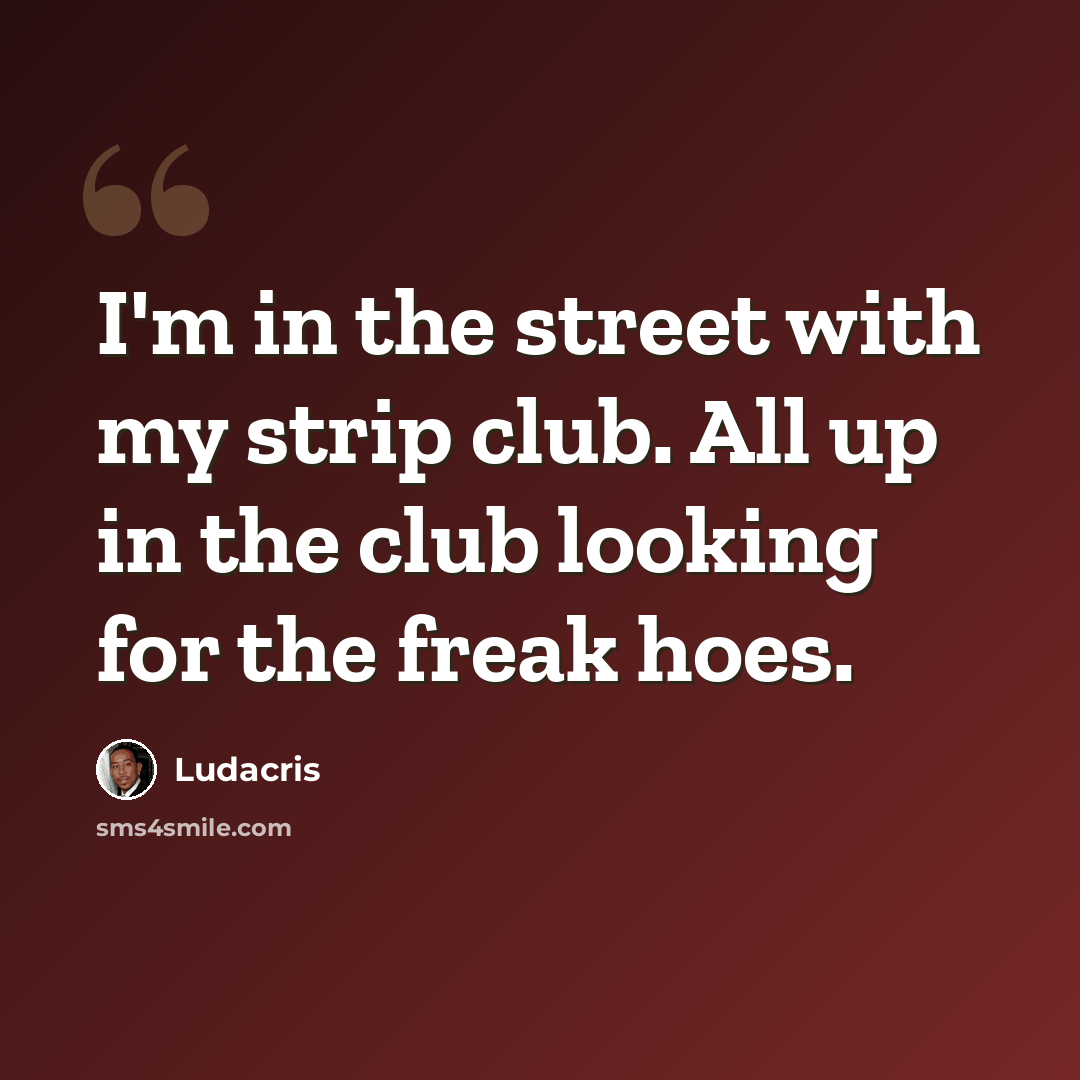 “I'm in the street with my strip club. All up in the club looking for the freak hoes.” quote by Ludacris