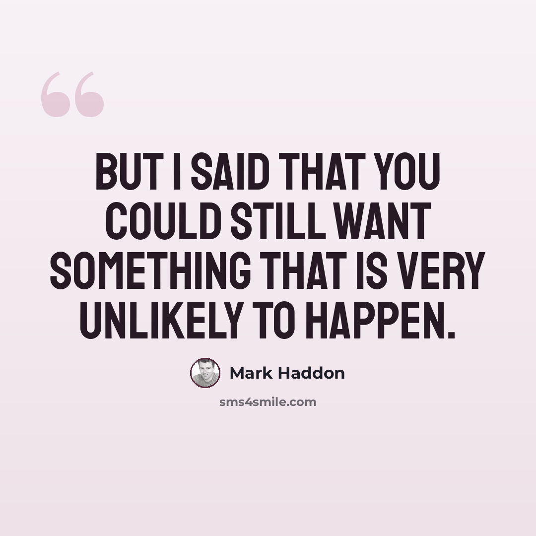 “But I said that you could still want something that is very unlikely to happen.” quote by Mark Haddon