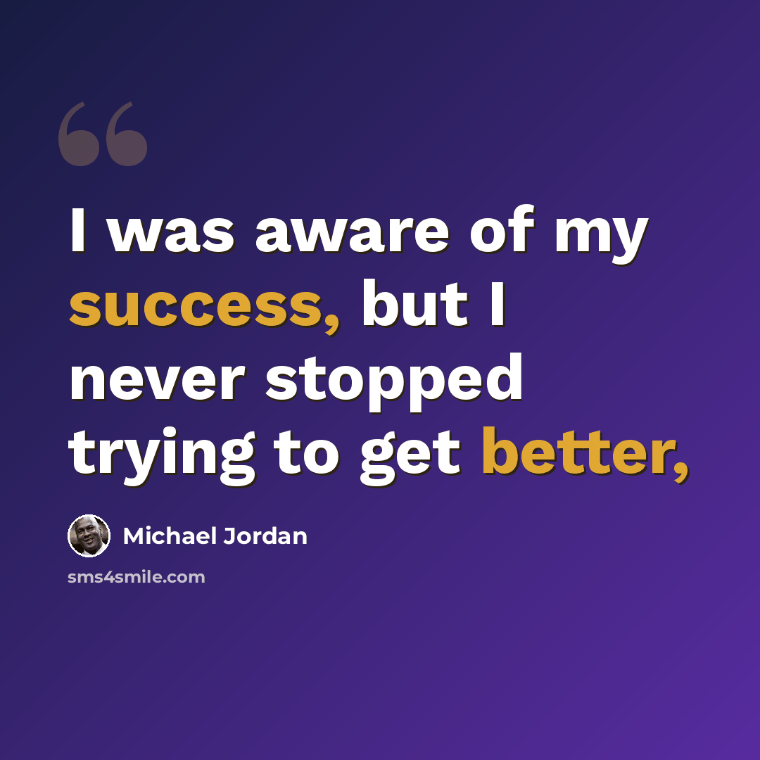 “I was aware of my success, but I never stopped trying to get better,” quote by Michael Jordan