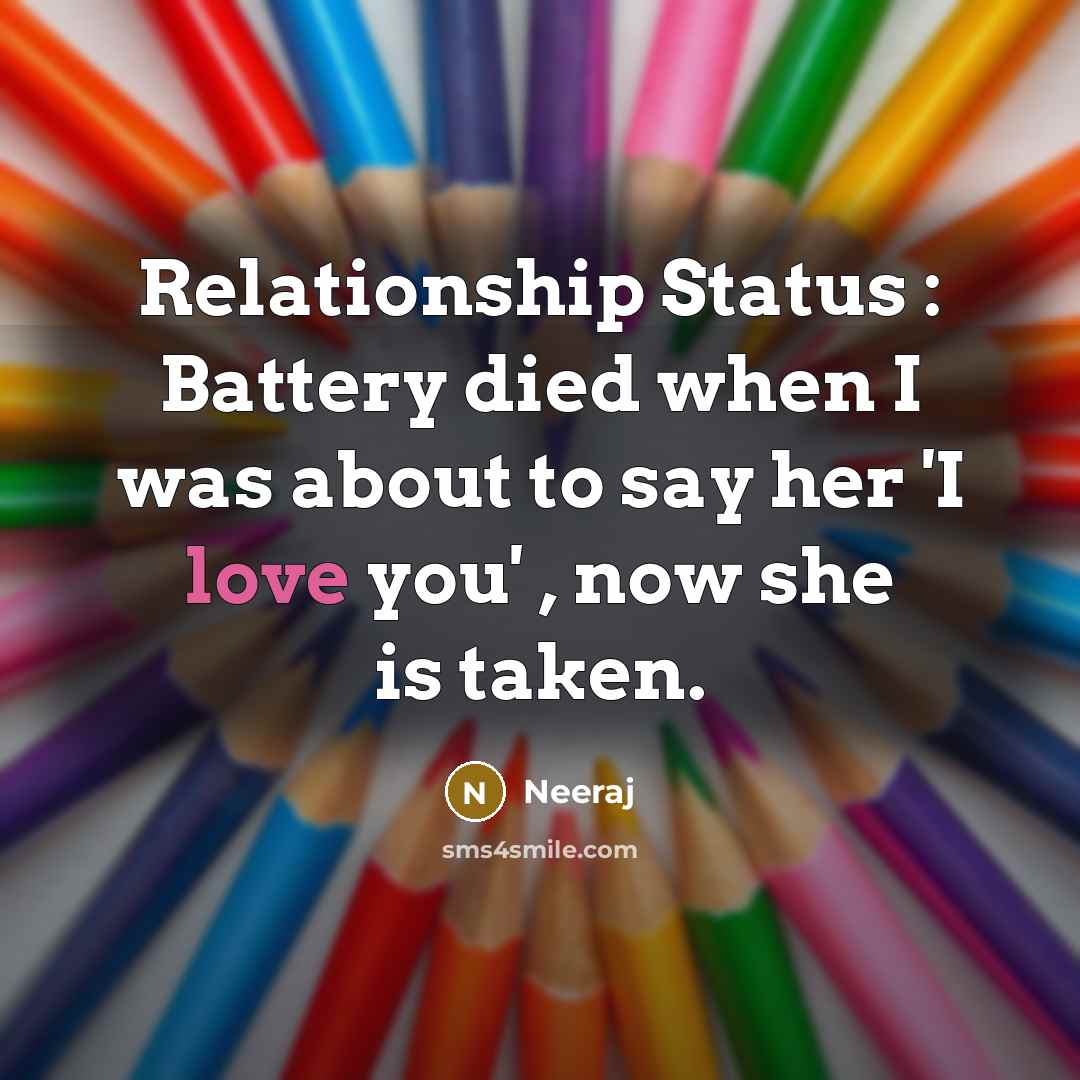 “Relationship Status : Battery died when I was about to say her 'I love you' , now she is taken.” quote by Neeraj
