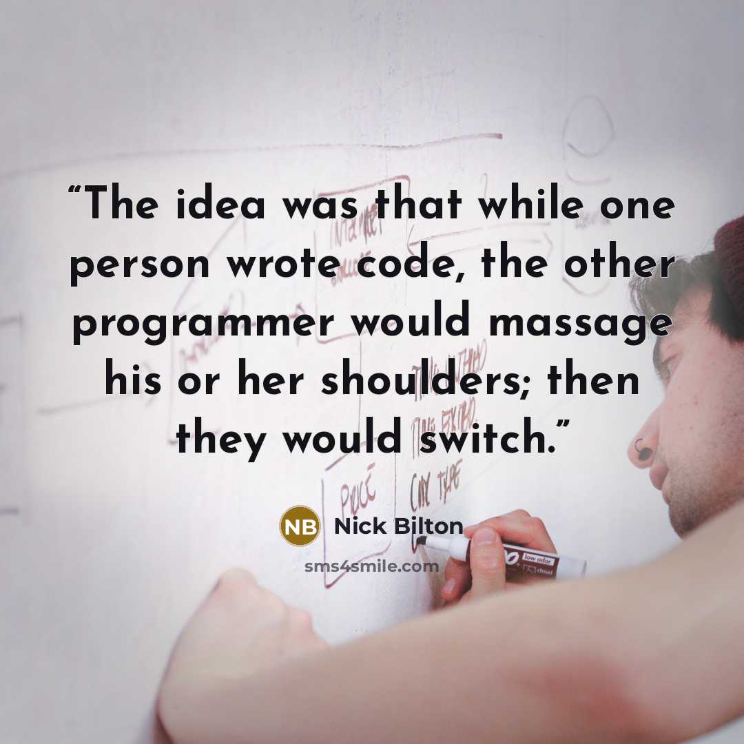 “The idea was that while one person wrote code, the other programmer would massage his or her shoulders; then they would switch.” quote by Nick Bilton