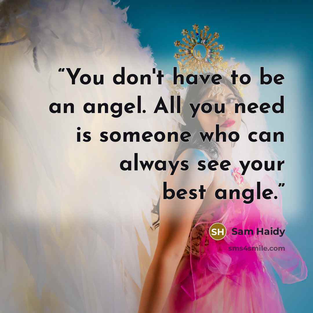“You don't have to be an angel. All you need is someone who can always see your best angle.” quote by Sam Haidy