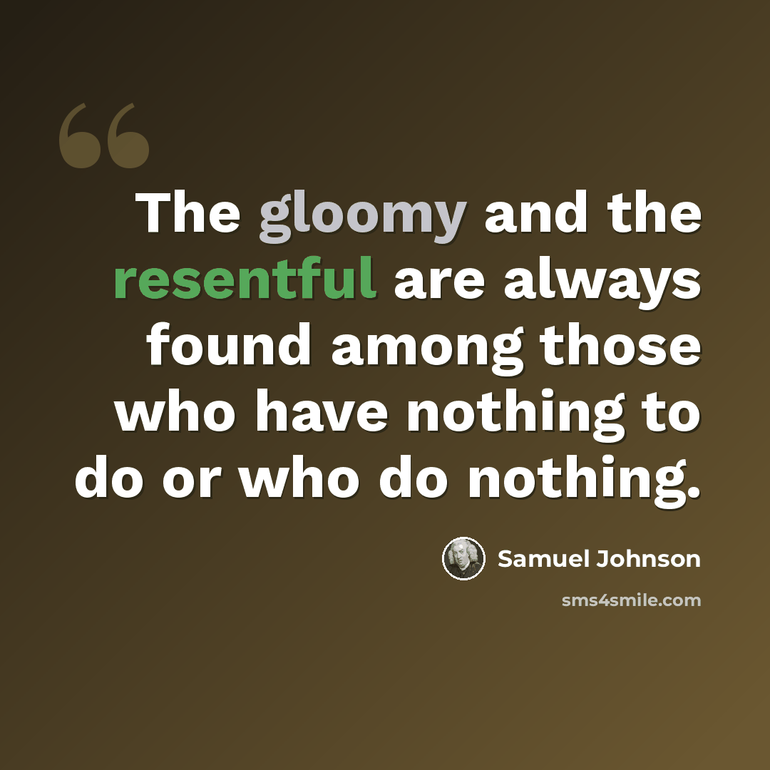“The gloomy and the resentful are always found among those who have nothing to do or who do nothing.” quote by Samuel Johnson