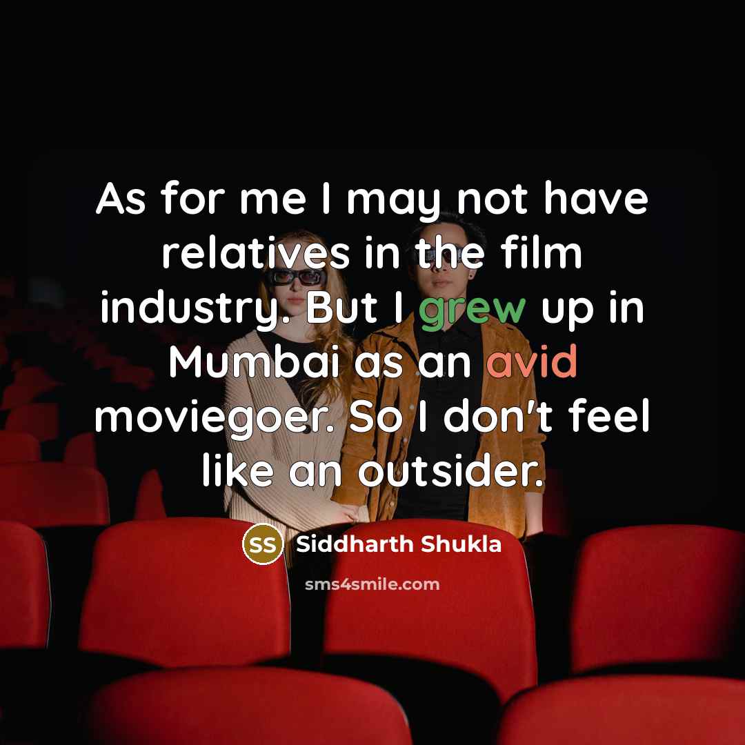 “As for me I may not have relatives in the film industry. But I grew up in Mumbai as an avid moviegoer. So I don't feel like an outsider.” quote by Siddharth Shukla