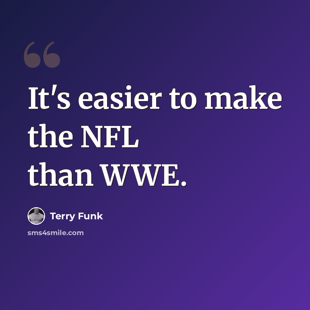 “It's easier to make the NFL than WWE.” quote by Terry Funk