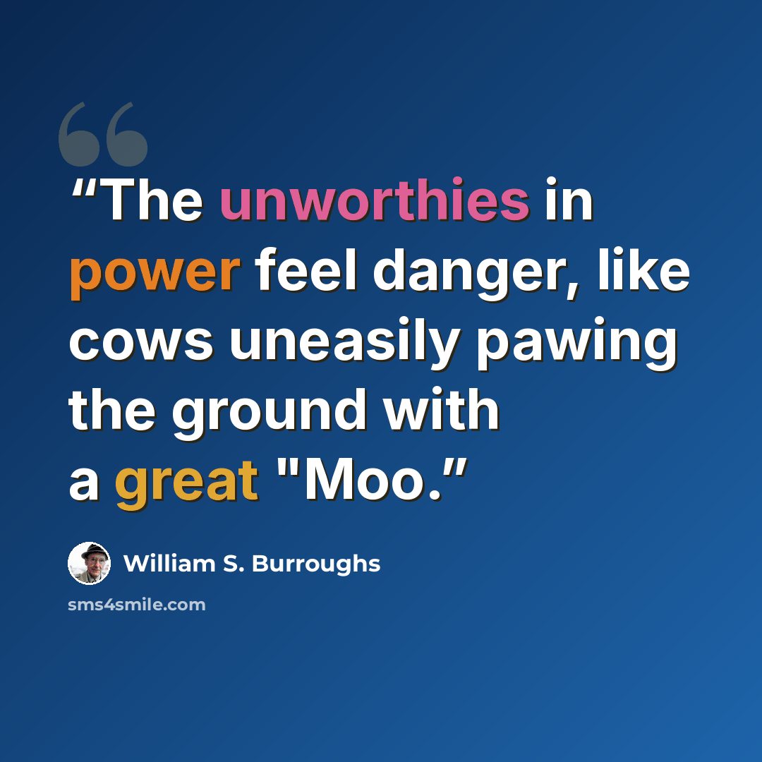 “The unworthies in power feel danger, like cows uneasily pawing the ground with a great "Moo.” quote by William S. Burroughs