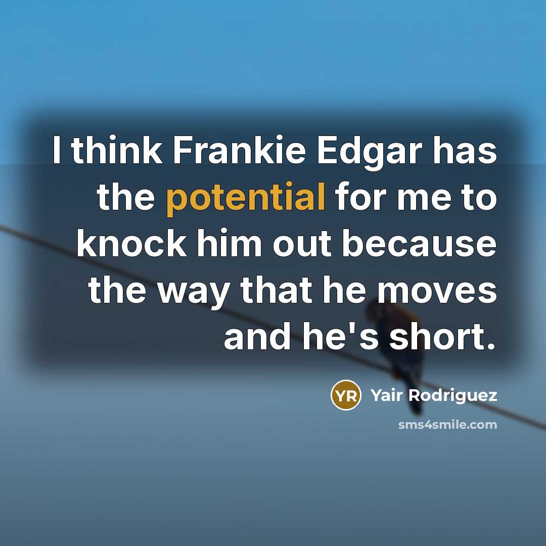 “I think Frankie Edgar has the potential for me to knock him out because the way that he moves and he's short.” quote by Yair Rodriguez