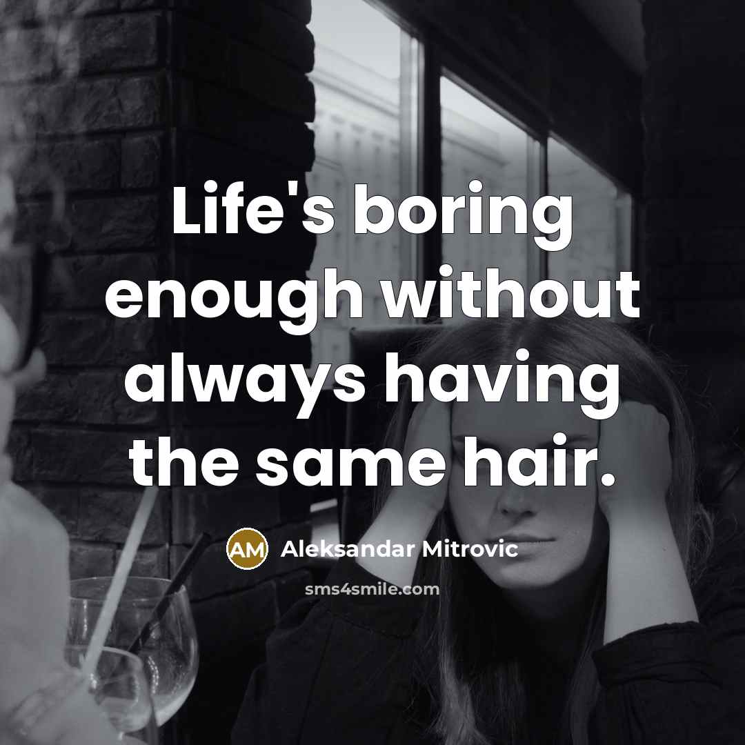 “Life's boring enough without always having the same hair.” quote by Aleksandar Mitrovic
