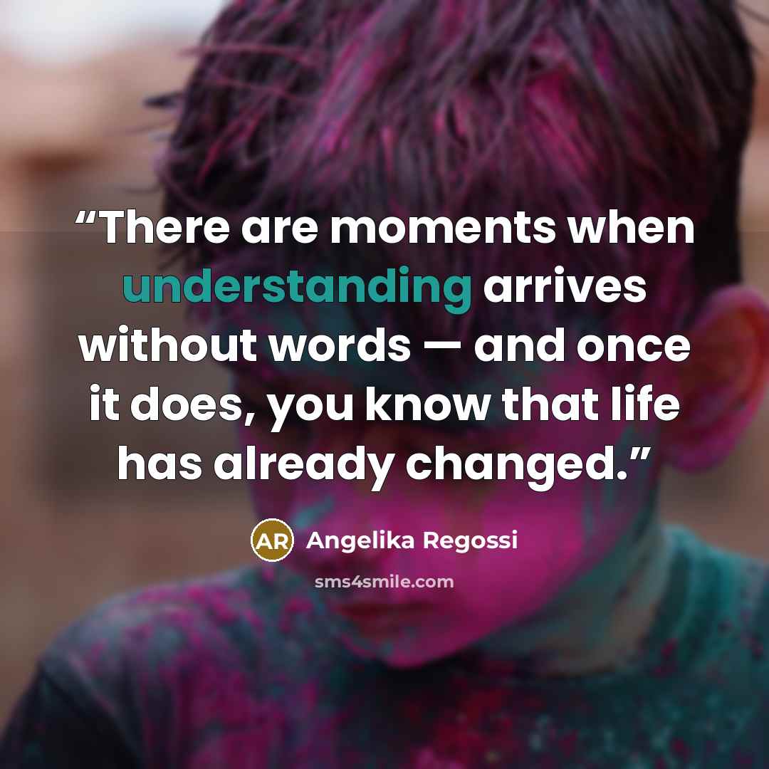 “There are moments when understanding arrives without words — and once it does, you know that life has already changed.” quote by Angelika Regossi