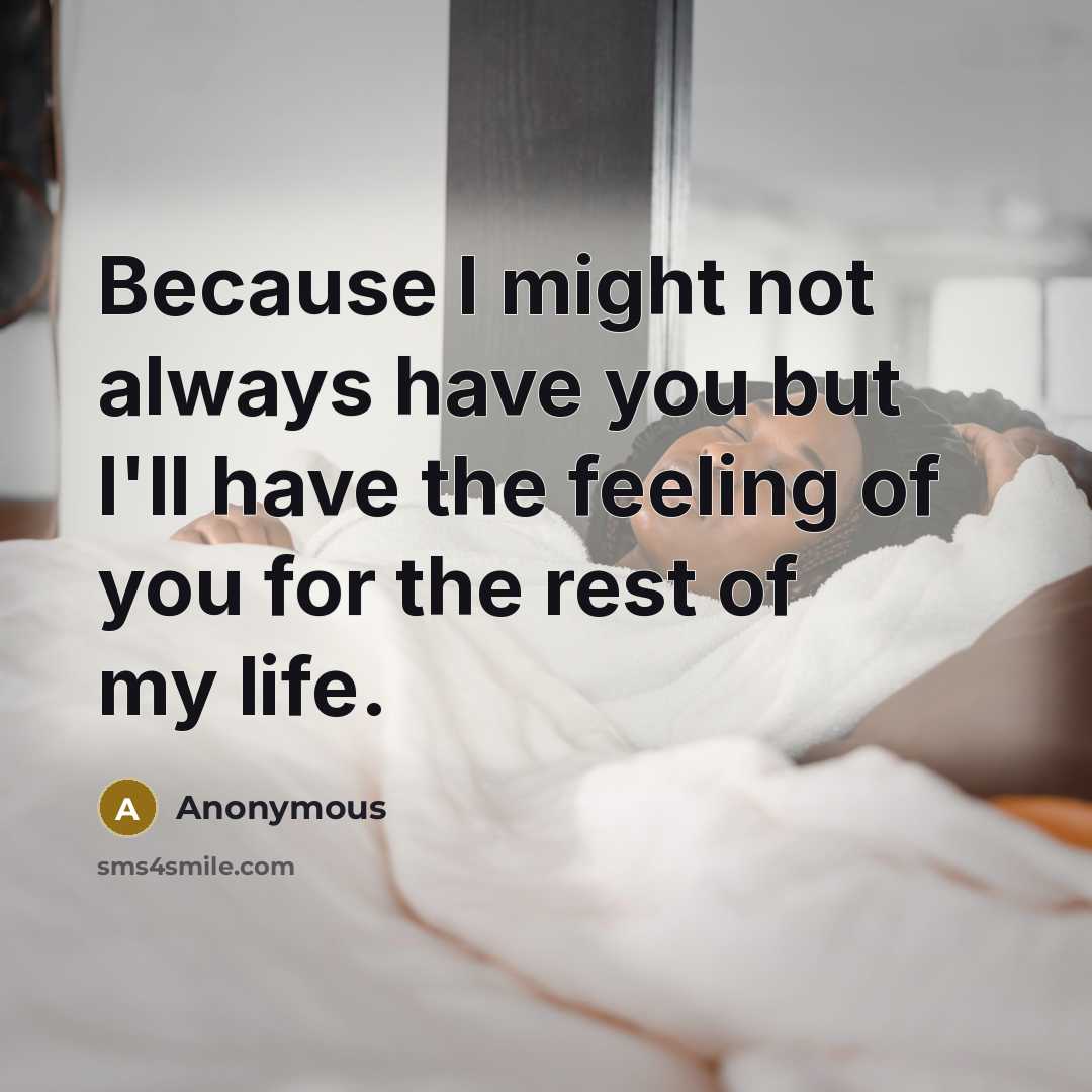 “Because I might not always have you but I'll have the feeling of you for the rest of my life.” quote by Anonymous