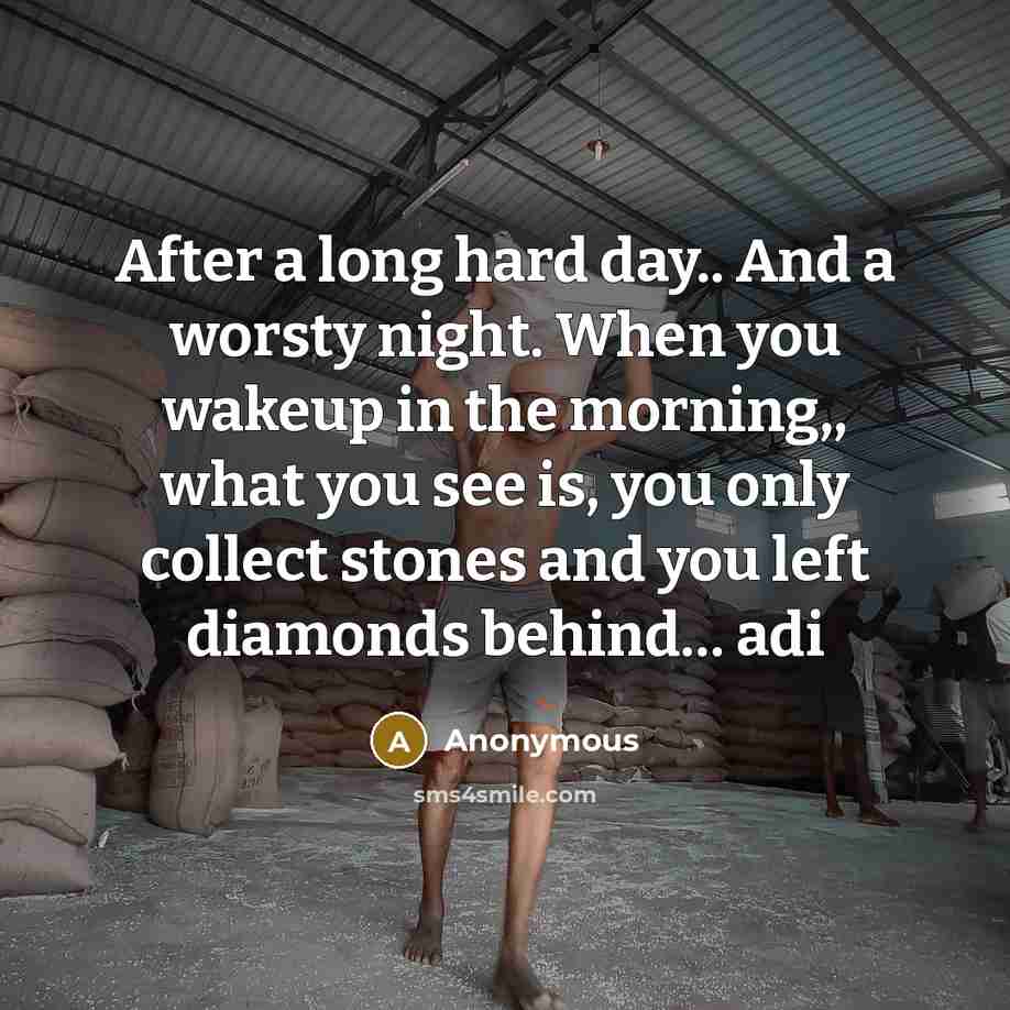 “After a long hard day.. And a worsty night. When you wakeup in the morning,, what you see is, you only collect stones and you left diamonds behind… adi” quote by Anonymous