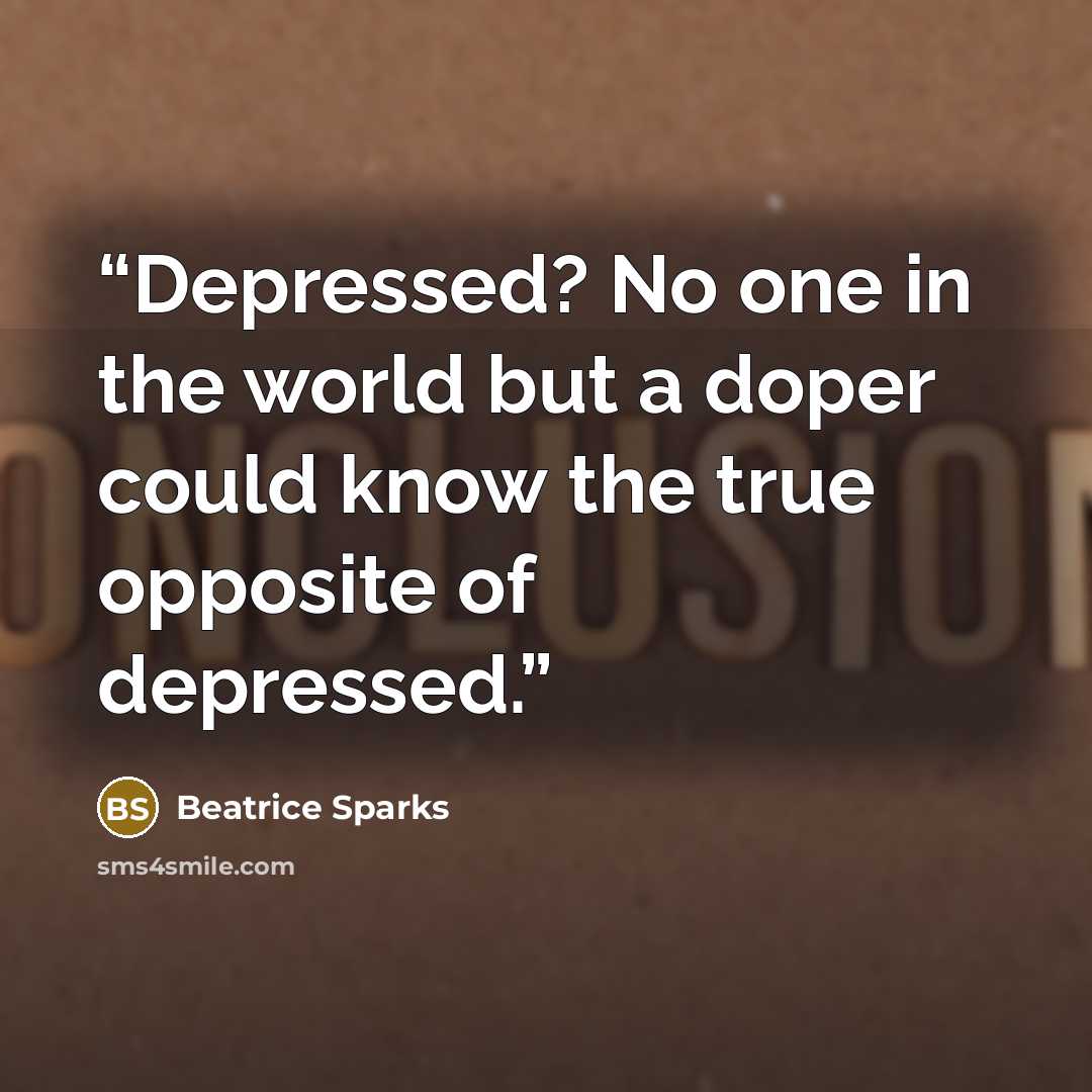 “Depressed? No one in the world but a doper could know the true opposite of depressed.” quote by Beatrice Sparks