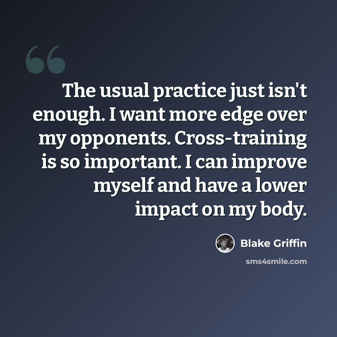 “The usual practice just isn't enough. I want more edge over my opponents. Cross-training is so important. I can improve myself and have a lower impact on my body.” quote by Blake Griffin