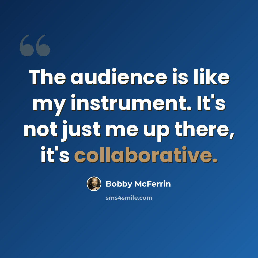 “The audience is like my instrument. It's not just me up there, it's collaborative.” quote by Bobby McFerrin