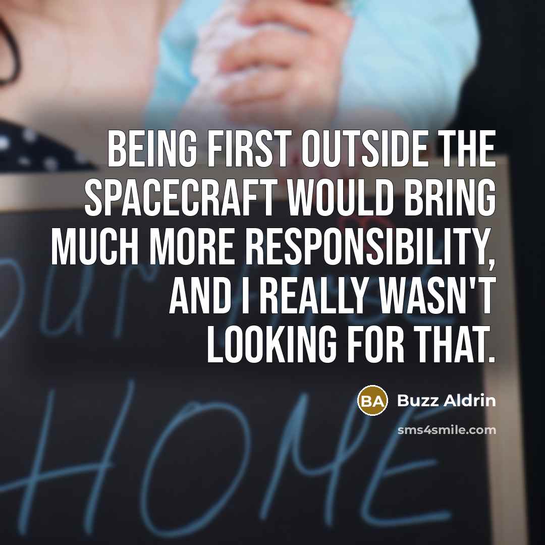 “Being first outside the spacecraft would bring much more responsibility, and I really wasn't looking for that.” quote by Buzz Aldrin