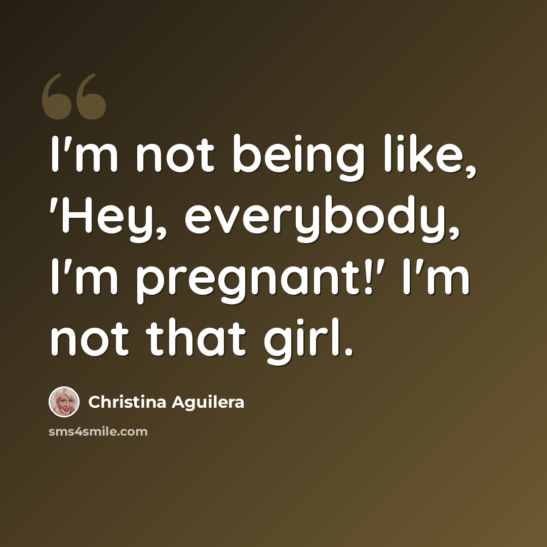 “I'm not being like, 'Hey, everybody, I'm pregnant!' I'm not that girl.” quote by Christina Aguilera