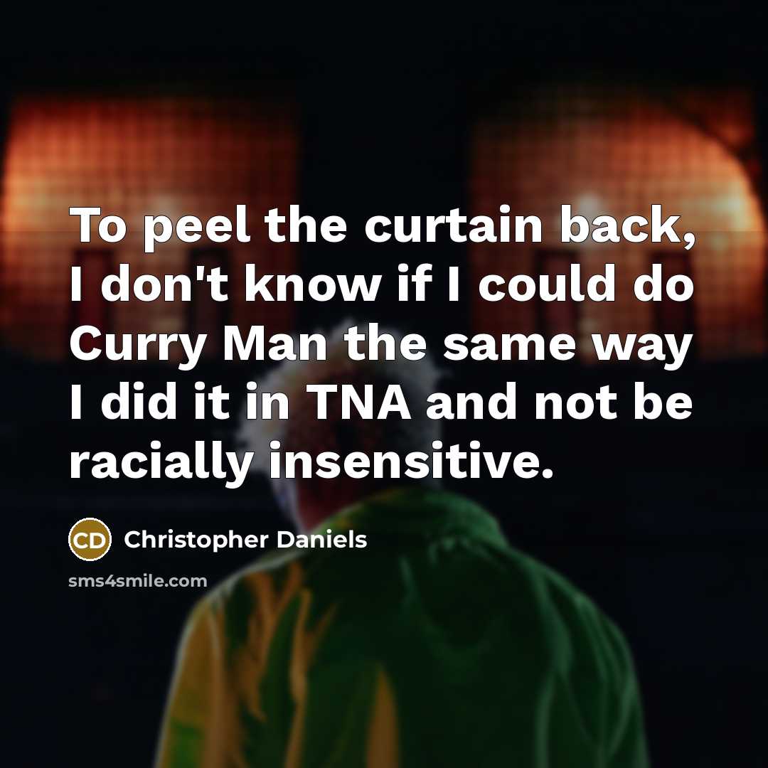 “To peel the curtain back, I don't know if I could do Curry Man the same way I did it in TNA and not be racially insensitive.” quote by Christopher Daniels