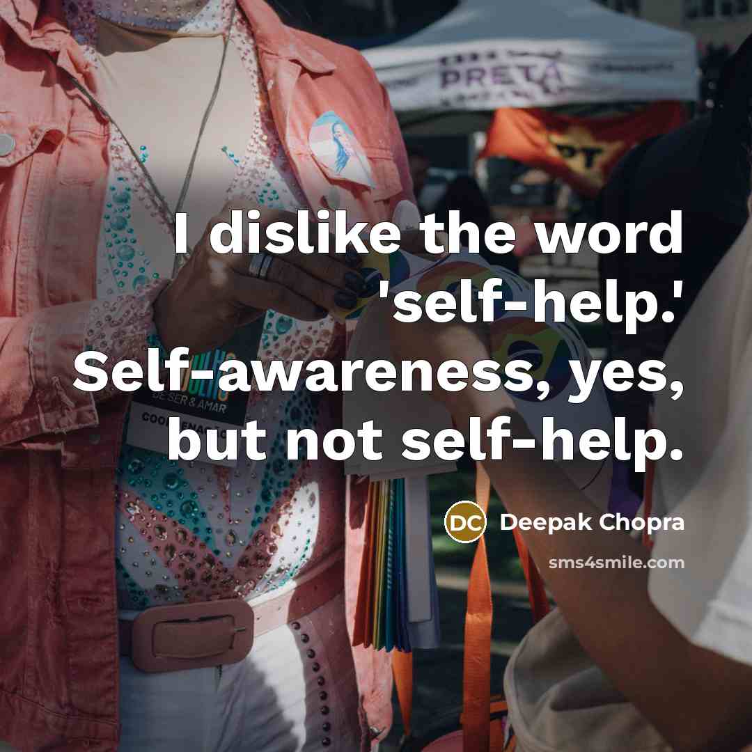 “I dislike the word 'self-help.' Self-awareness, yes, but not self-help.” quote by Deepak Chopra