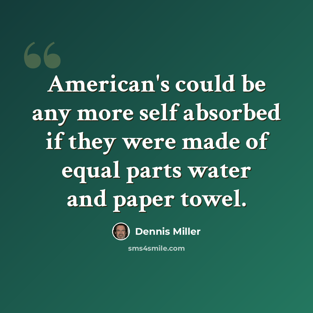 “American's could be any more self absorbed if they were made of equal parts water and paper towel.” quote by Dennis Miller