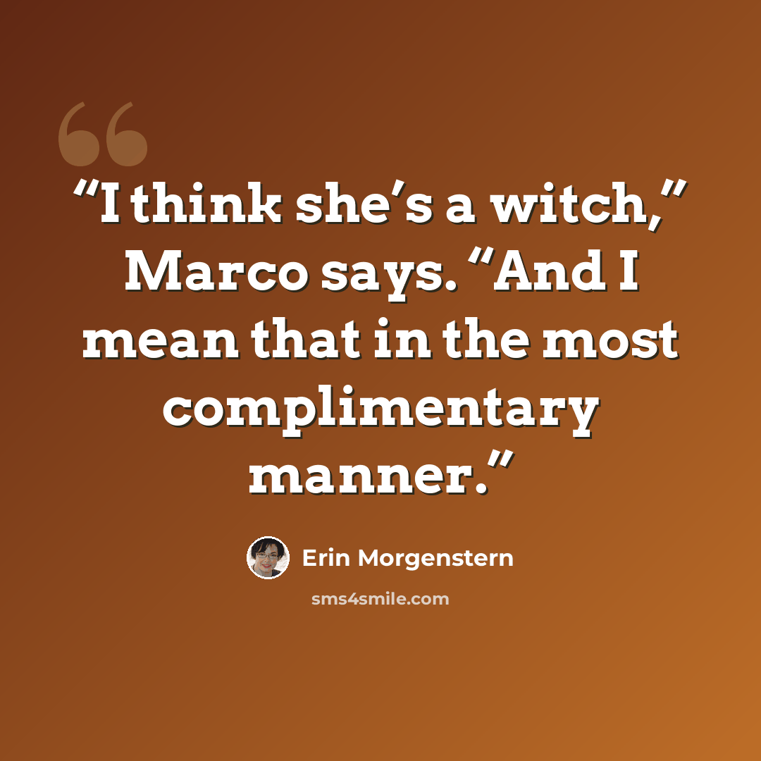 “I think she’s a witch,” Marco says. “And I mean that in the most complimentary manner.” quote by Erin Morgenstern