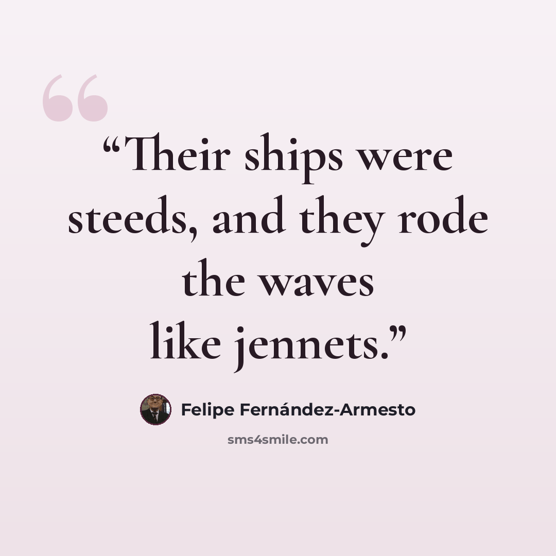 “Their ships were steeds, and they rode the waves like jennets.” quote by Felipe Fernández-Armesto