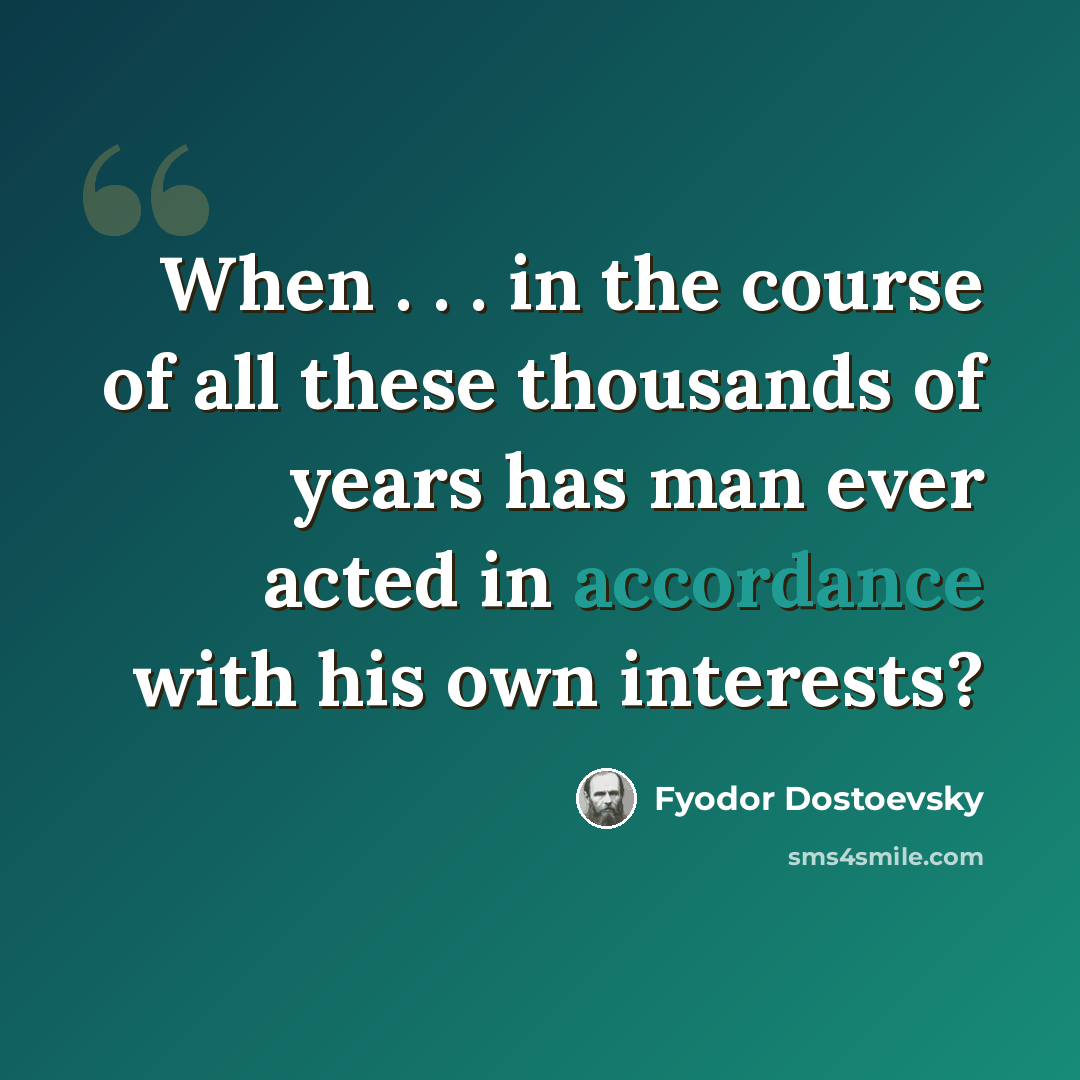 “When . . . in the course of all these thousands of years has man ever acted in accordance with his own interests?” quote by Fyodor Dostoevsky