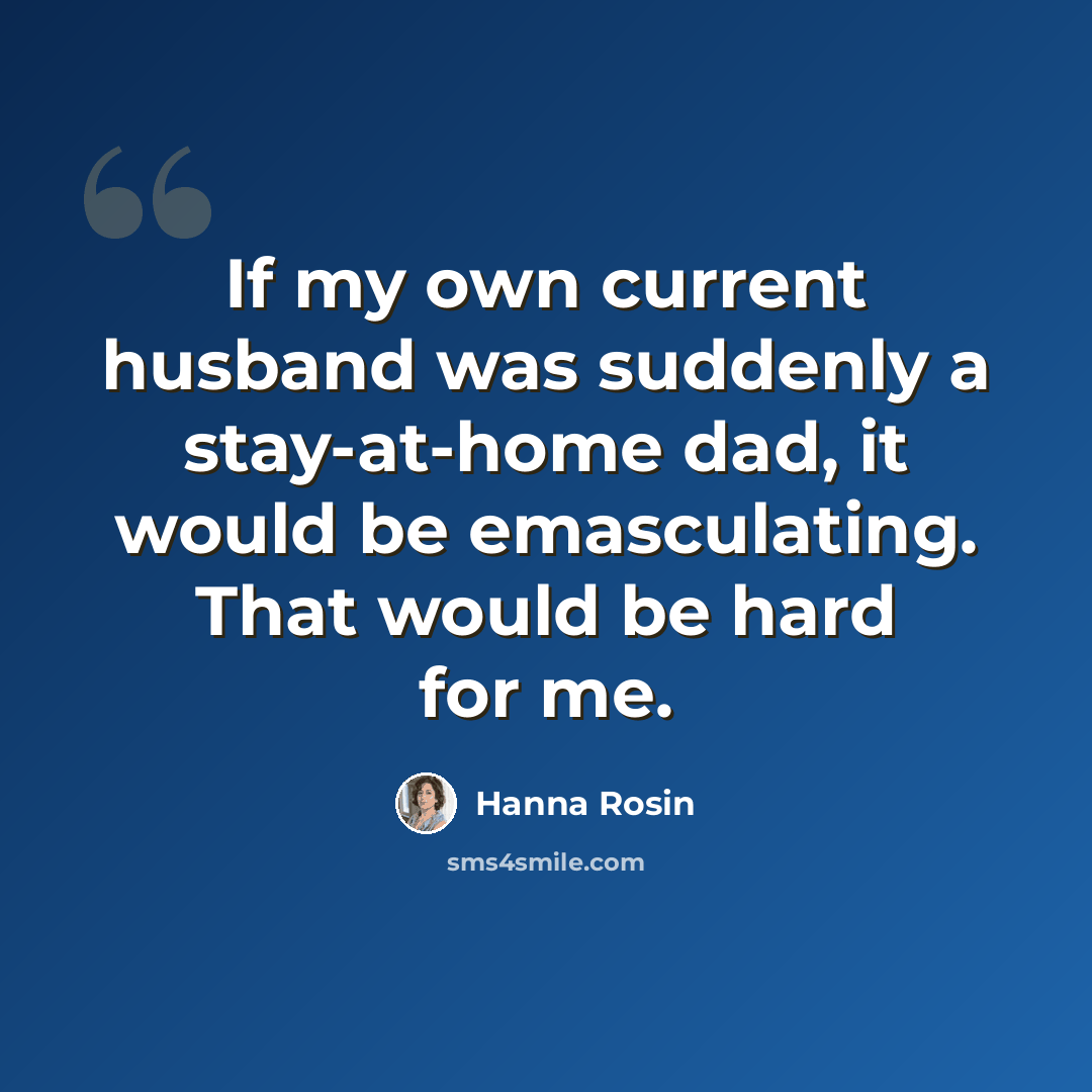 “If my own current husband was suddenly a stay-at-home dad, it would be emasculating. That would be hard for me.” quote by Hanna Rosin