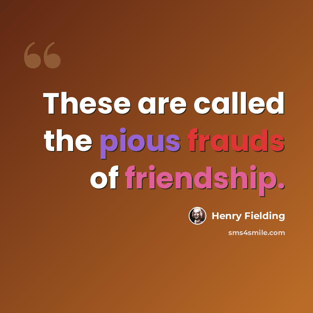 “These are called the pious frauds of friendship.” quote by Henry Fielding