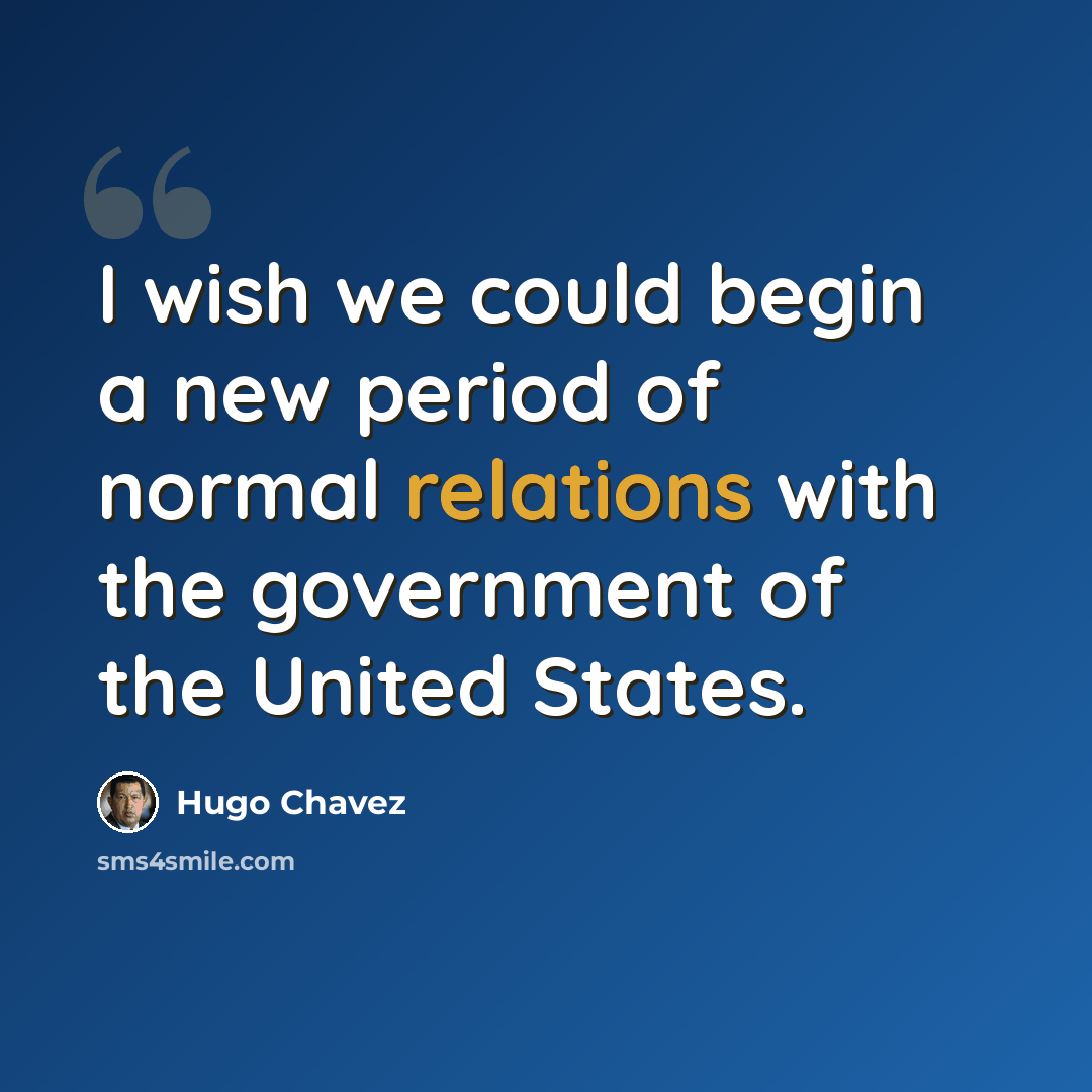 “I wish we could begin a new period of normal relations with the government of the United States.” quote by Hugo Chavez