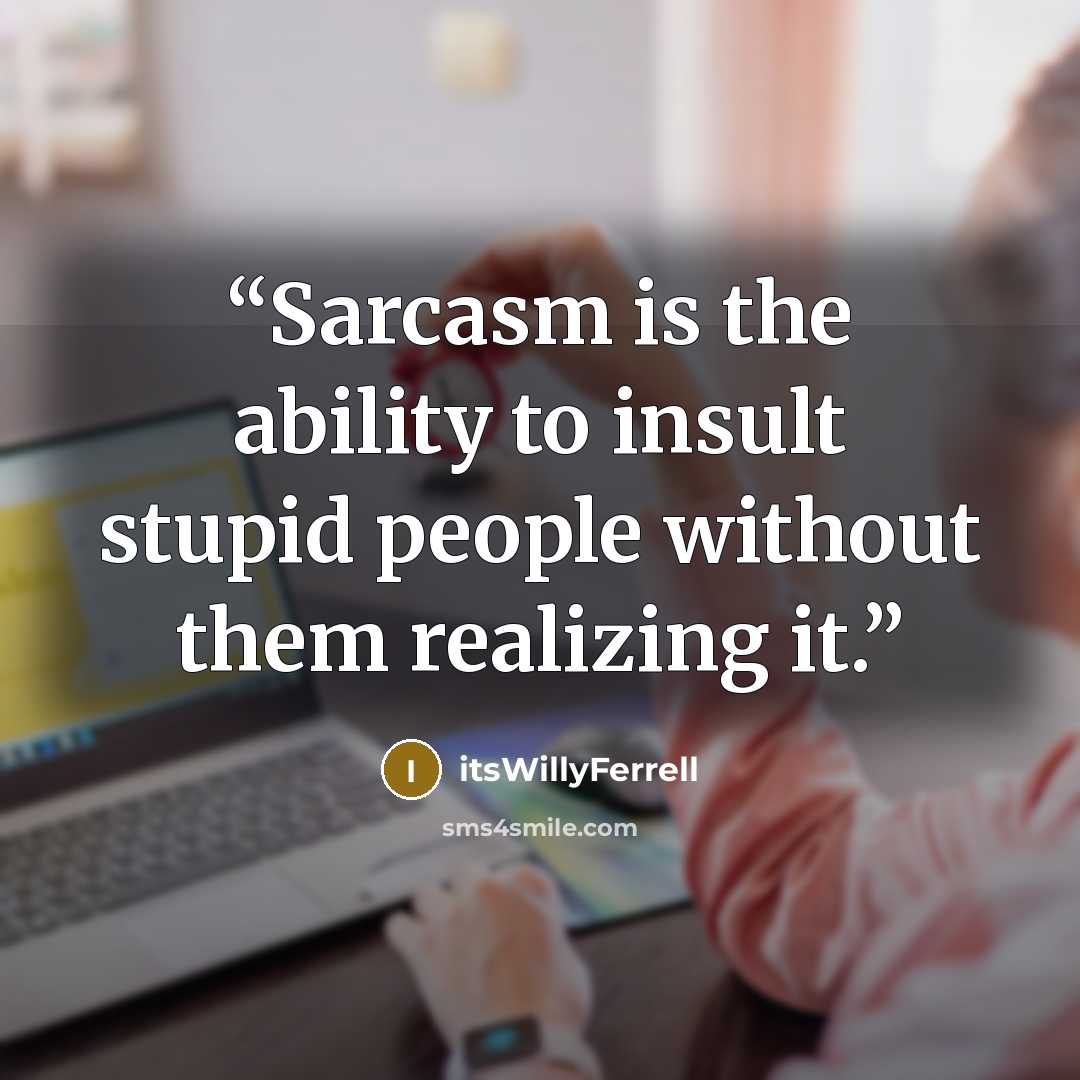 “Sarcasm is the ability to insult stupid people without them realizing it.” quote by itsWillyFerrell