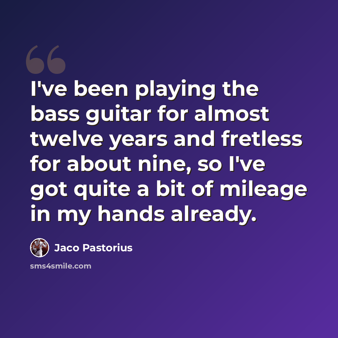 “I've been playing the bass guitar for almost twelve years and fretless for about nine, so I've got quite a bit of mileage in my hands already.” quote by Jaco Pastorius