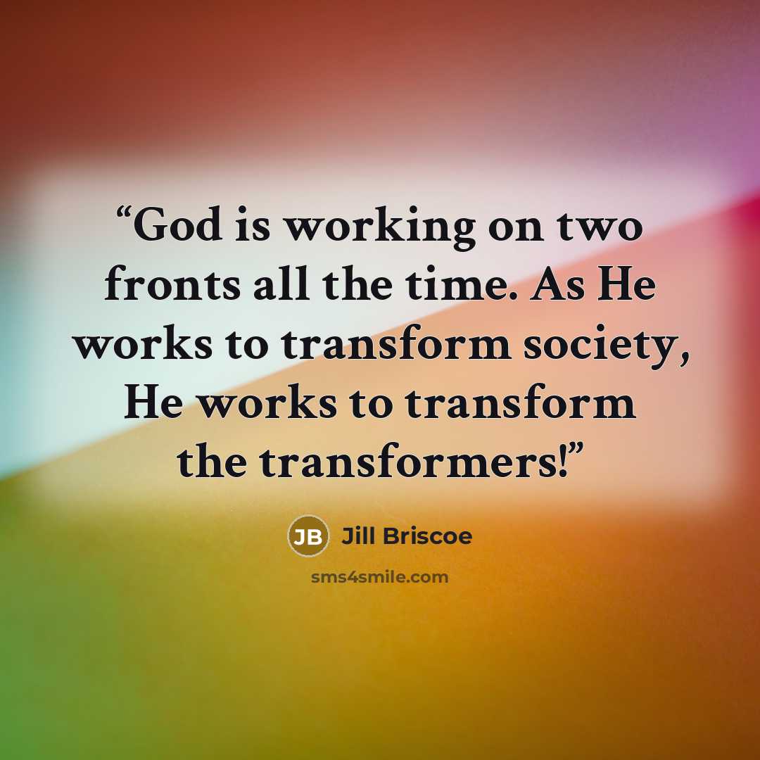 “God is working on two fronts all the time. As He works to transform society, He works to transform the transformers!” quote by Jill Briscoe