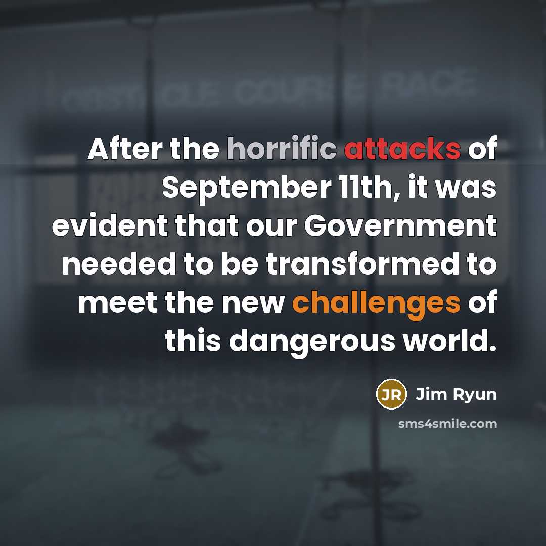 “After the horrific attacks of September 11th, it was evident that our Government needed to be transformed to meet the new challenges of this dangerous world.” quote by Jim Ryun