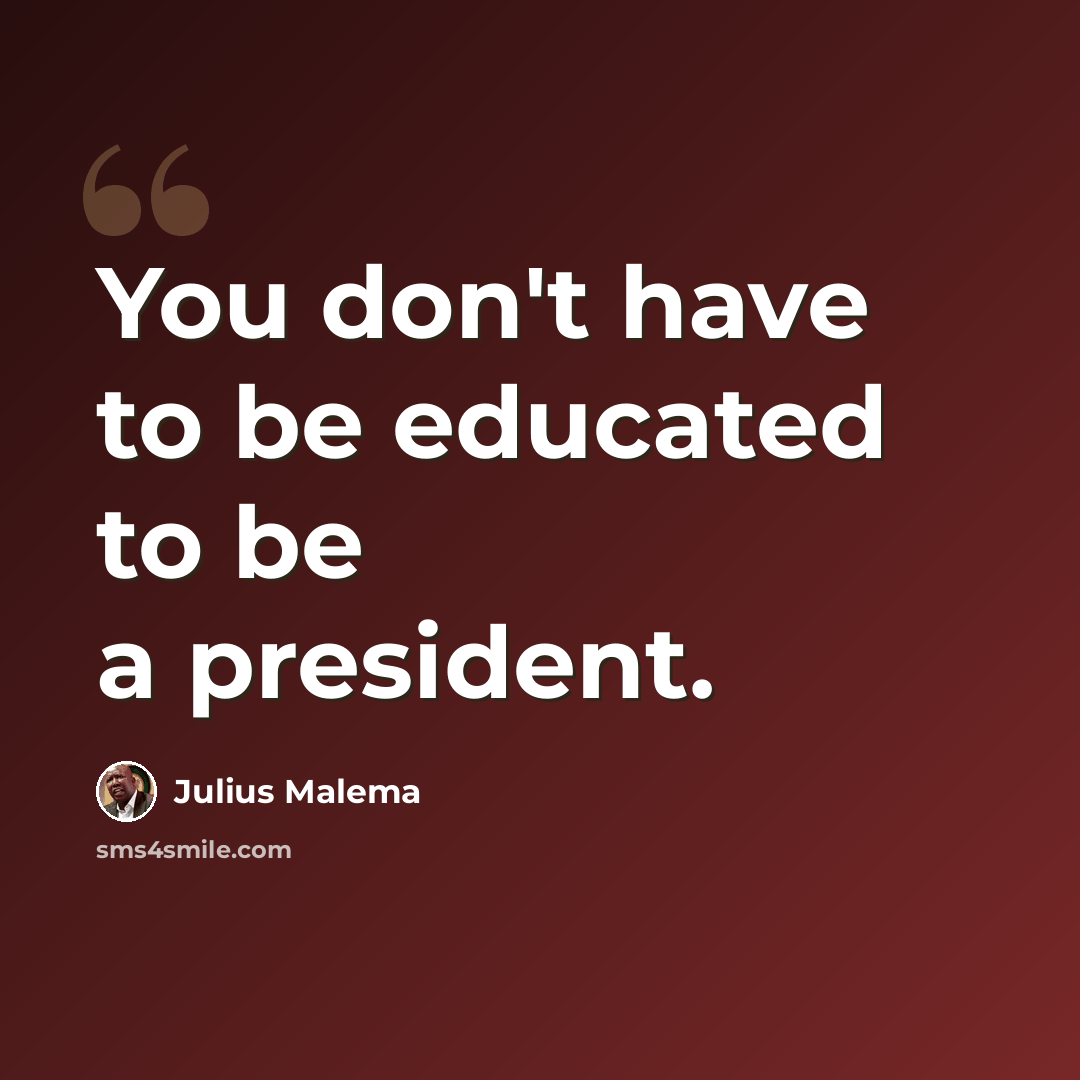 “You don't have to be educated to be a president.” quote by Julius Malema