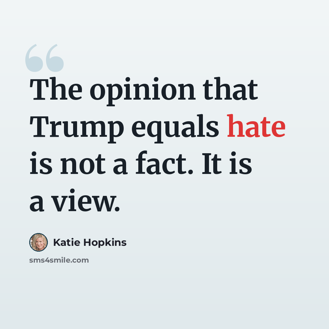 “The opinion that Trump equals hate is not a fact. It is a view.” quote by Katie Hopkins