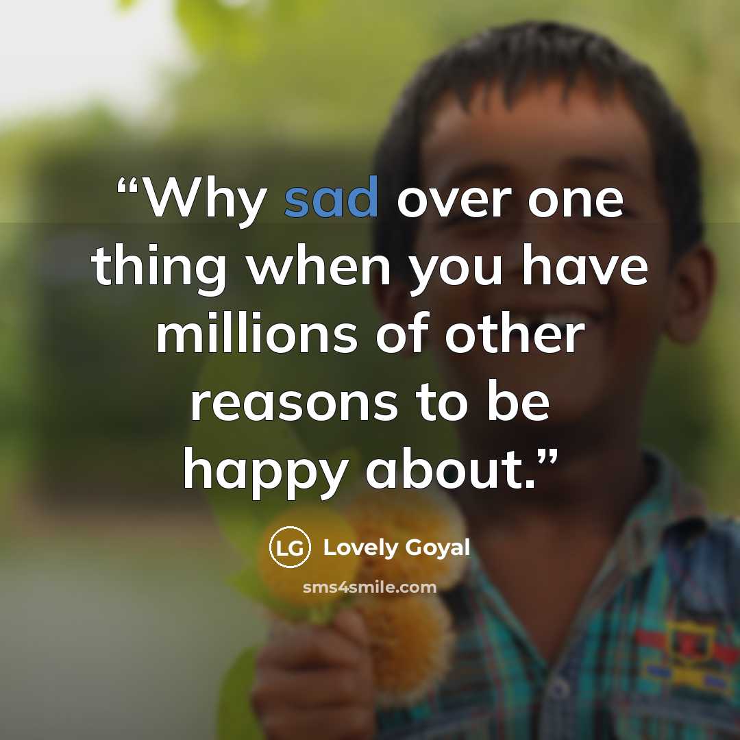 “Why sad over one thing when you have millions of other reasons to be happy about.” quote by Lovely Goyal