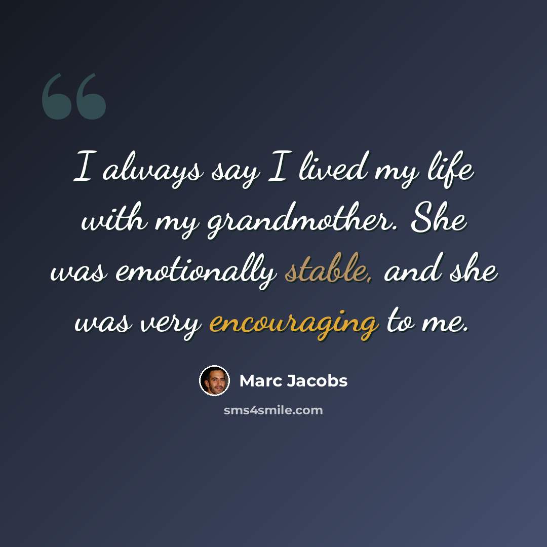 “I always say I lived my life with my grandmother. She was emotionally stable, and she was very encouraging to me.” quote by Marc Jacobs