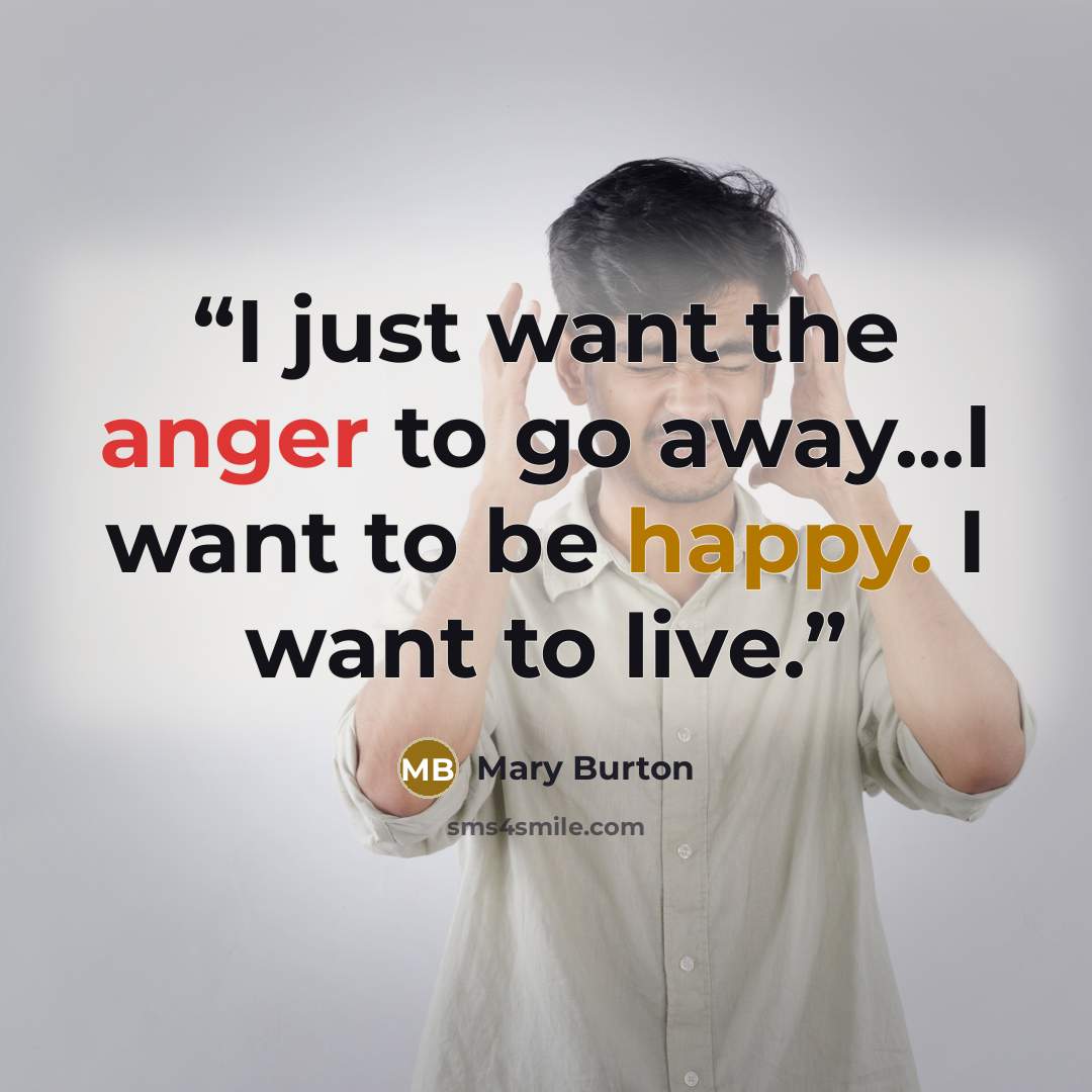 “I just want the anger to go away...I want to be happy. I want to live.” quote by Mary Burton