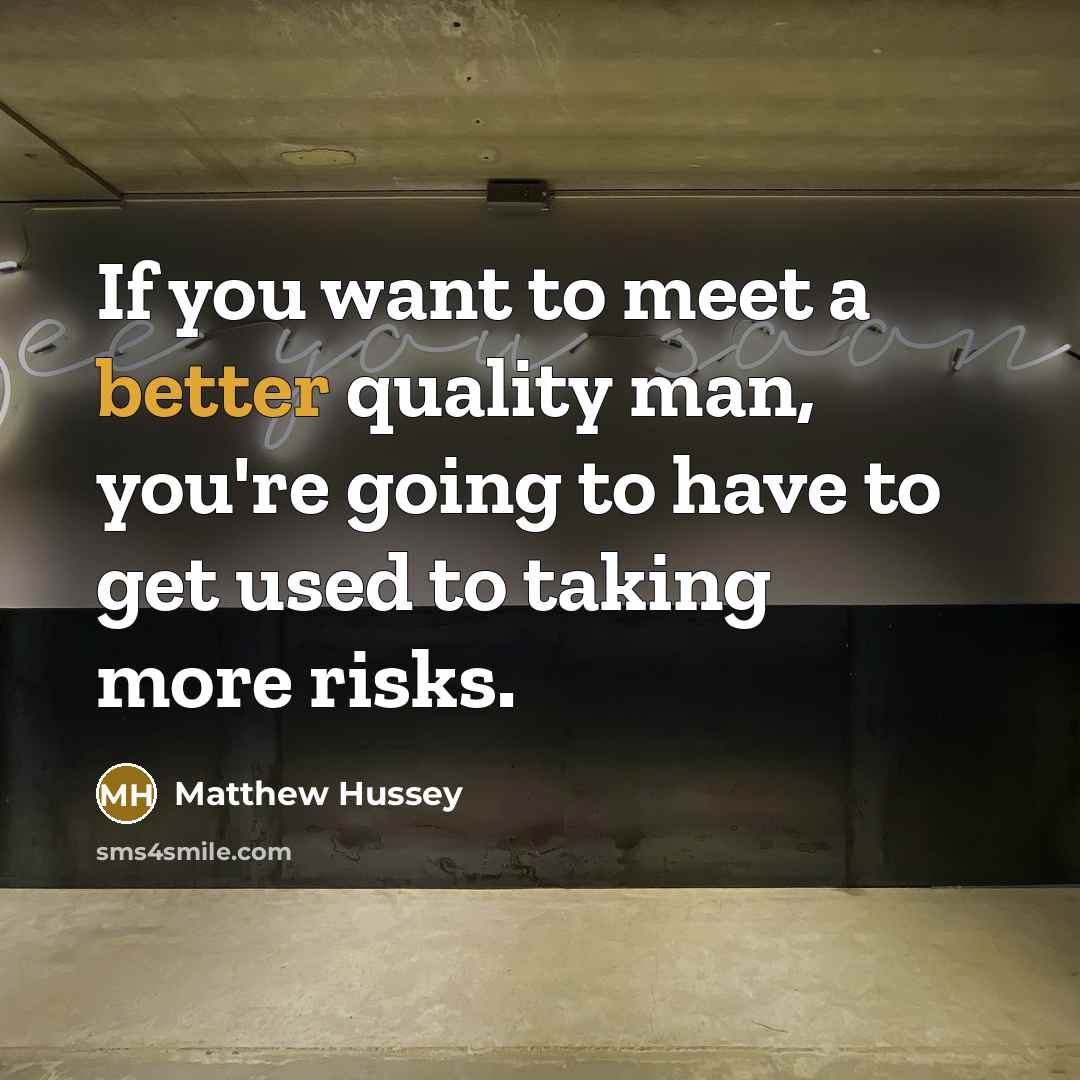 “If you want to meet a better quality man, you're going to have to get used to taking more risks.” quote by Matthew Hussey