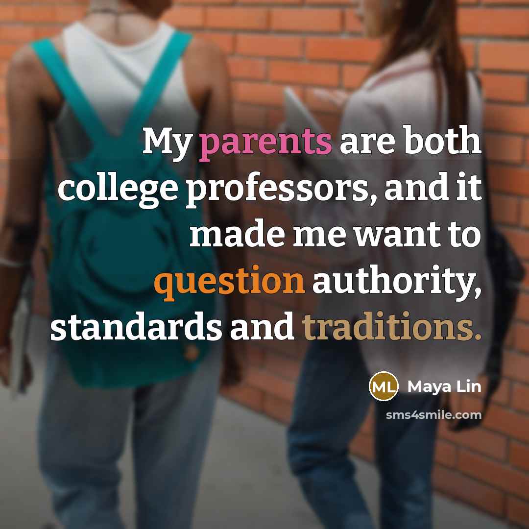“My parents are both college professors, and it made me want to question authority, standards and traditions.” quote by Maya Lin